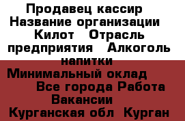 Продавец-кассир › Название организации ­ Килот › Отрасль предприятия ­ Алкоголь, напитки › Минимальный оклад ­ 20 000 - Все города Работа » Вакансии   . Курганская обл.,Курган г.